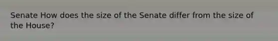 Senate How does the size of the Senate differ from the size of the House?