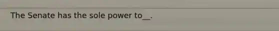 The Senate has the sole power to__.
