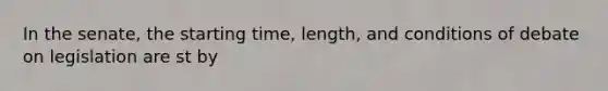 In the senate, the starting time, length, and conditions of debate on legislation are st by