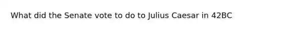 What did the Senate vote to do to Julius Caesar in 42BC