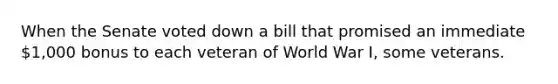 When the Senate voted down a bill that promised an immediate 1,000 bonus to each veteran of World War I, some veterans.