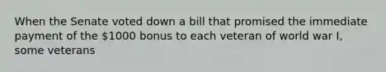 When the Senate voted down a bill that promised the immediate payment of the 1000 bonus to each veteran of world war I, some veterans