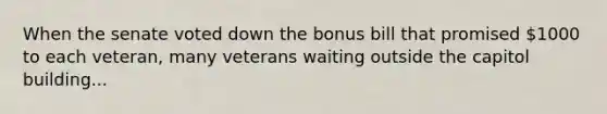 When the senate voted down the bonus bill that promised 1000 to each veteran, many veterans waiting outside the capitol building...