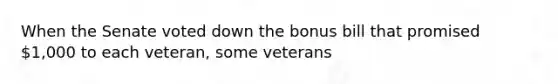 When the Senate voted down the bonus bill that promised 1,000 to each veteran, some veterans