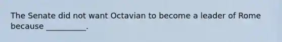 The Senate did not want Octavian to become a leader of Rome because __________.