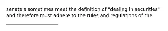 senate's sometimes meet the definition of "dealing in securities" and therefore must adhere to the rules and regulations of the ______________________