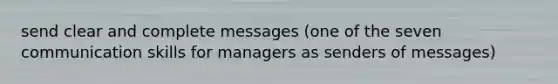 send clear and complete messages (one of the seven communication skills for managers as senders of messages)