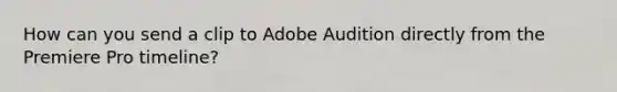 How can you send a clip to Adobe Audition directly from the Premiere Pro timeline?