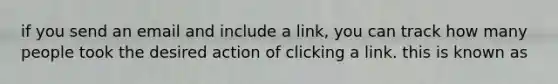 if you send an email and include a link, you can track how many people took the desired action of clicking a link. this is known as