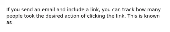 If you send an email and include a link, you can track how many people took the desired action of clicking the link. This is known as