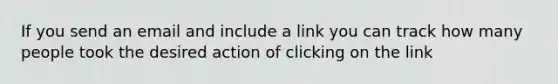 If you send an email and include a link you can track how many people took the desired action of clicking on the link