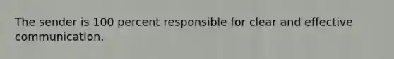 The sender is 100 percent responsible for clear and effective communication.