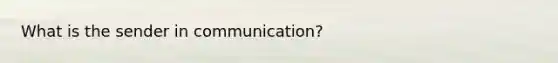 What is the sender in communication?