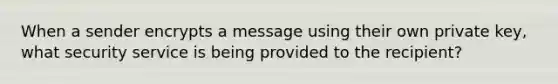 When a sender encrypts a message using their own private key, what security service is being provided to the recipient?