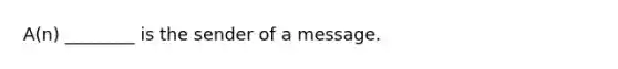 A(n) ________ is the sender of a message.