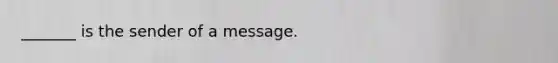 _______ is the sender of a message.