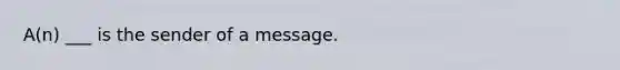 A(n) ___ is the sender of a message.