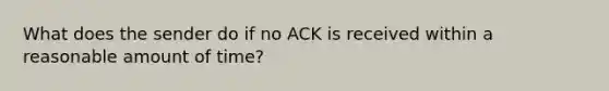 What does the sender do if no ACK is received within a reasonable amount of time?