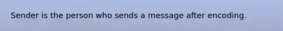 Sender is the person who sends a message after encoding.