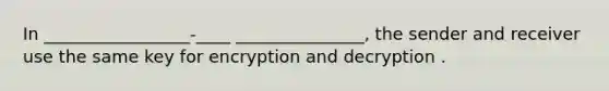 In _________________-____ _______________, the sender and receiver use the same key for encryption and decryption .