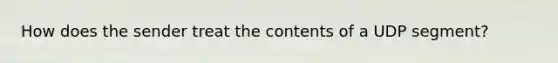 How does the sender treat the contents of a UDP segment?