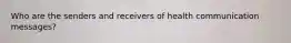 Who are the senders and receivers of health communication messages?