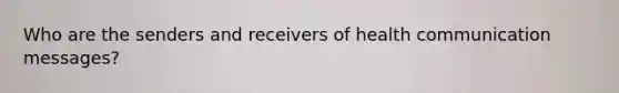 Who are the senders and receivers of health communication messages?