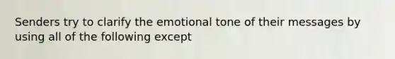 Senders try to clarify the emotional tone of their messages by using all of the following except