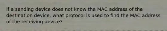 If a sending device does not know the MAC address of the destination device, what protocol is used to find the MAC address of the receiving device?