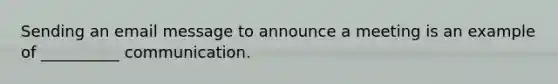 Sending an email message to announce a meeting is an example of __________ communication.