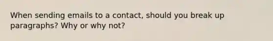 When sending emails to a contact, should you break up paragraphs? Why or why not?