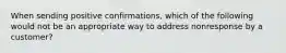 When sending positive confirmations, which of the following would not be an appropriate way to address nonresponse by a customer?