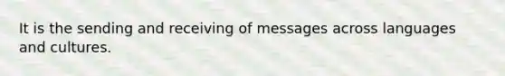 It is the sending and receiving of messages across languages and cultures.