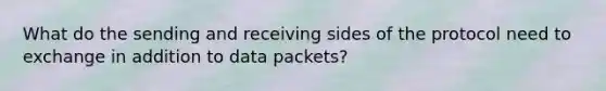 What do the sending and receiving sides of the protocol need to exchange in addition to data packets?