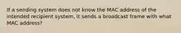 If a sending system does not know the MAC address of the intended recipient system, it sends a broadcast frame with what MAC address?