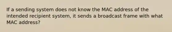 If a sending system does not know the MAC address of the intended recipient system, it sends a broadcast frame with what MAC address?