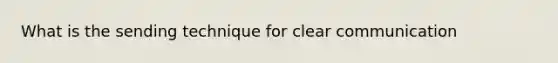 What is the sending technique for clear communication