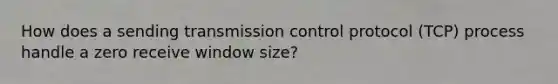 How does a sending transmission control protocol (TCP) process handle a zero receive window size?