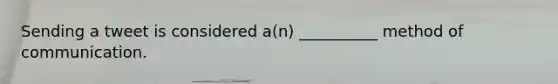 Sending a tweet is considered a(n) __________ method of communication.