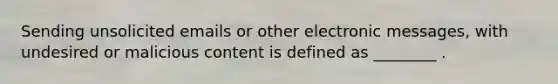 Sending unsolicited emails or other electronic messages, with undesired or malicious content is defined as ________ .