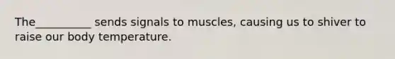 The__________ sends signals to muscles, causing us to shiver to raise our body temperature.