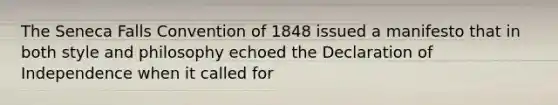 The Seneca Falls Convention of 1848 issued a manifesto that in both style and philosophy echoed the Declaration of Independence when it called for