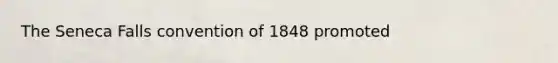 The Seneca Falls convention of 1848 promoted