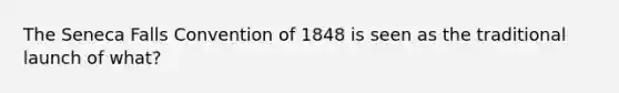 The Seneca Falls Convention of 1848 is seen as the traditional launch of what?