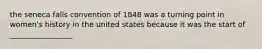 the seneca falls convention of 1848 was a turning point in women's history in the united states because it was the start of _________________