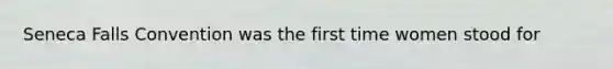 Seneca Falls Convention was the first time women stood for