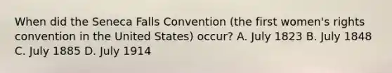 When did the Seneca Falls Convention (the first women's rights convention in the United States) occur? A. July 1823 B. July 1848 C. July 1885 D. July 1914