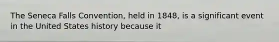 The Seneca Falls Convention, held in 1848, is a significant event in the United States history because it