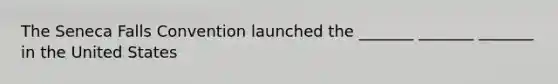 The Seneca Falls Convention launched the _______ _______ _______ in the United States