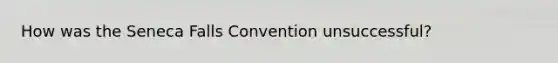 How was the Seneca Falls Convention unsuccessful?